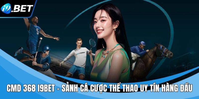 CMD 368 I9BET - Sảnh Cá Cược Thể Thao Uy Tín Hàng Đầu