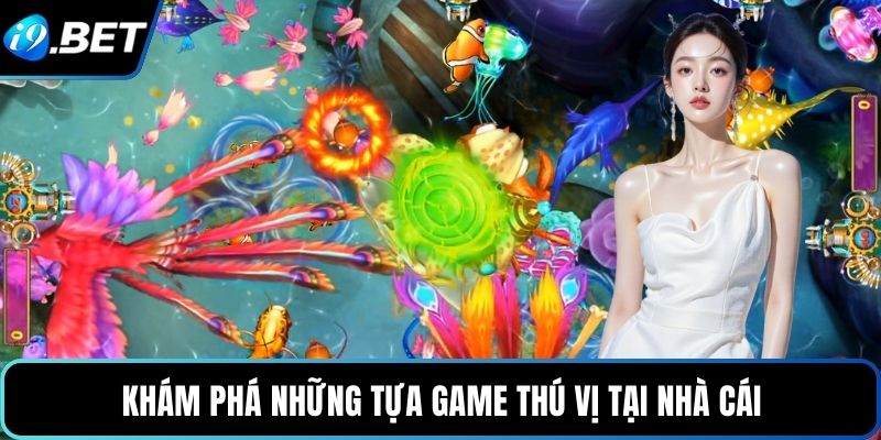 Khám phá những tựa game thú vị tại nhà cái