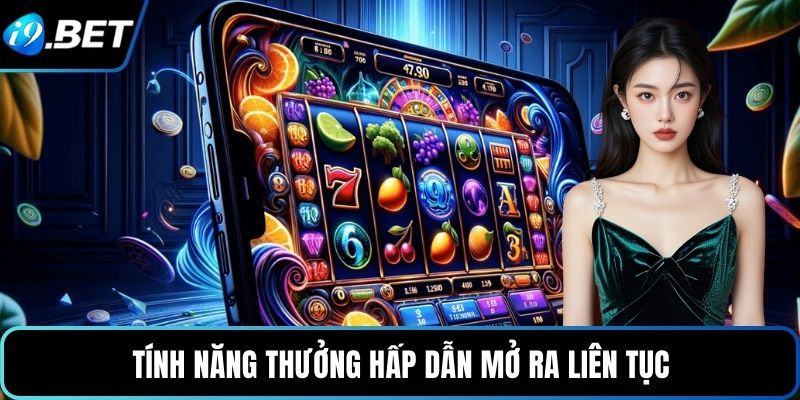 Tính năng thưởng hấp dẫn mở ra liên tục