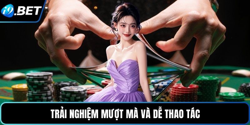 Trải nghiệm mượt mà và dễ thao tác