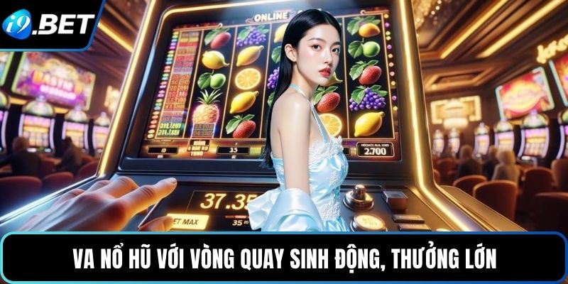 VA nổ hũ với vòng quay sinh động, thưởng lớn